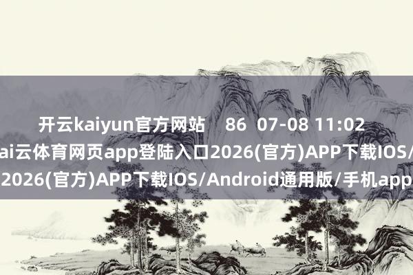 开云kaiyun官方网站    86  07-08 11:02     一财最热      点击关闭-kai云体育网页app登陆入口2026(官方)APP下载IOS/Android通用版/手机app