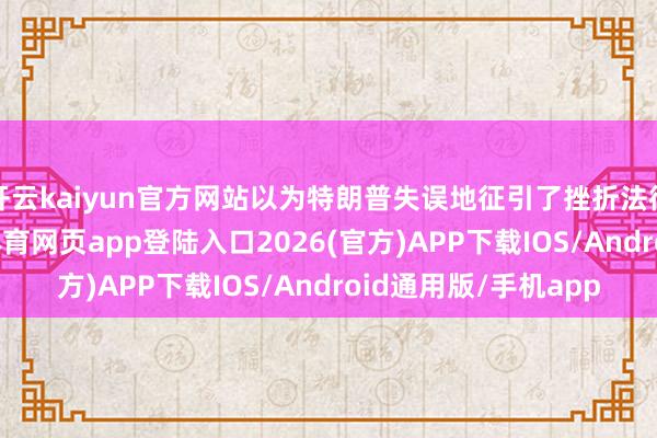 开云kaiyun官方网站以为特朗普失误地征引了挫折法律来扩充关税-kai云体育网页app登陆入口2026(官方)APP下载IOS/Android通用版/手机app