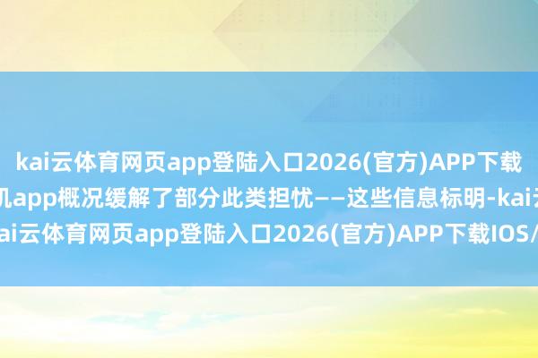 kai云体育网页app登陆入口2026(官方)APP下载IOS/Android通用版/手机app概况缓解了部分此类担忧——这些信息标明-kai云体育网页app登陆入口2026(官方)APP下载IOS/Android通用版/手机app