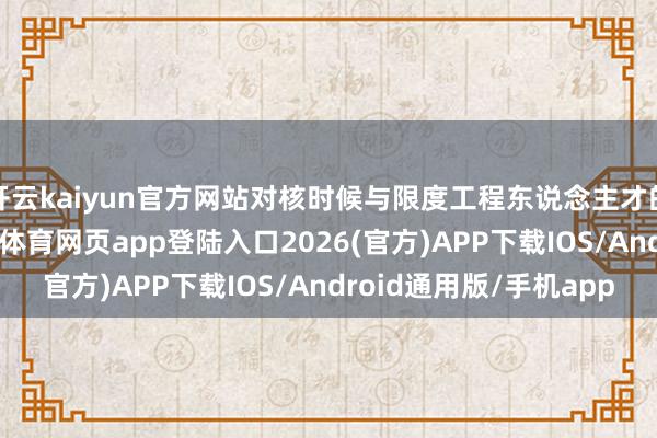 开云kaiyun官方网站对核时候与限度工程东说念主才的需求握续增长-kai云体育网页app登陆入口2026(官方)APP下载IOS/Android通用版/手机app