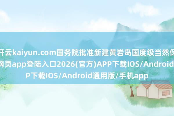 开云kaiyun.com国务院批准新建黄岩岛国度级当然保护区-kai云体育网页app登陆入口2026(官方)APP下载IOS/Android通用版/手机app