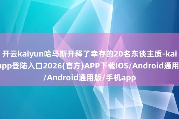 开云kaiyun哈马斯开释了幸存的20名东谈主质-kai云体育网页app登陆入口2026(官方)APP下载IOS/Android通用版/手机app